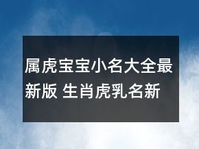 屬虎寶寶小名大全最新版 生肖虎乳名新潮