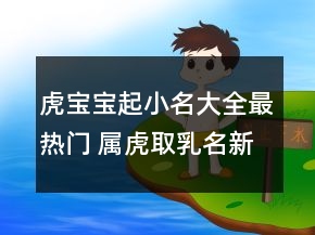 虎寶寶起小名大全最熱門 屬虎取乳名新潮好聽