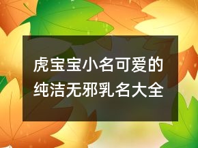 虎寶寶小名可愛(ài)的 純潔無(wú)邪乳名大全