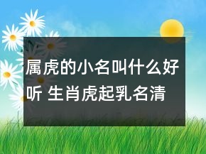 屬虎的小名叫什么好聽(tīng) 生肖虎起乳名清新可愛(ài)
