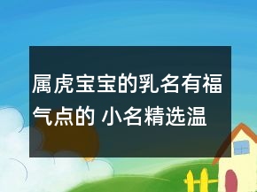 屬虎寶寶的乳名有福氣點(diǎn)的 小名精選溫柔有魅力