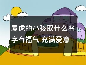 屬虎的小孩取什么名字有福氣 充滿愛意的虎寶寶取名