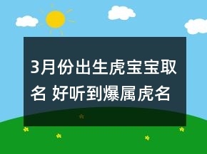 3月份出生虎寶寶取名 好聽(tīng)到爆屬虎名字