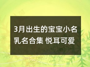 3月出生的寶寶小名乳名合集 悅耳可愛屬虎名字