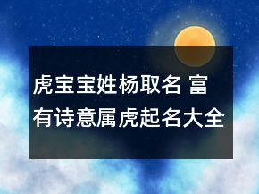 虎寶寶姓楊取名 富有詩(shī)意屬虎起名大全