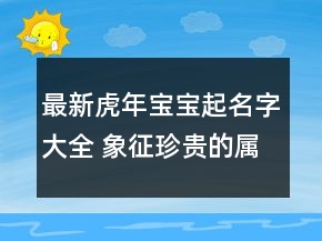 最新虎年寶寶起名字大全 象征珍貴的屬虎取名
