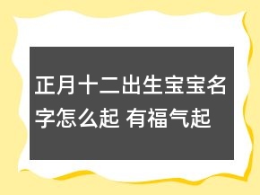 正月十二出生寶寶名字怎么起 有福氣起名推薦