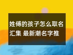 姓傅的孩子怎么取名匯集 最新潮名字推薦