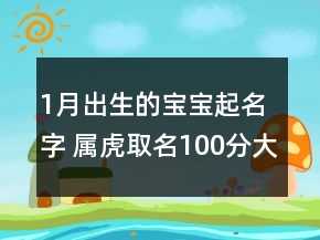 1月出生的寶寶起名字 屬虎取名100分大全