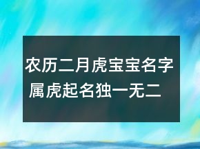 農(nóng)歷二月虎寶寶名字 屬虎起名獨一無二