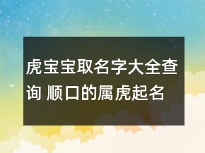 虎寶寶取名字大全查詢 順口的屬虎起名精選