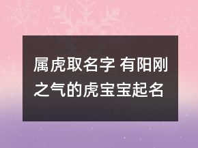 屬虎取名字 有陽剛之氣的虎寶寶起名