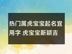 熱門屬虎寶寶起名宜用字 虎寶寶新穎吉利名字