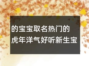 的寶寶取名熱門的 虎年洋氣好聽新生寶寶名字