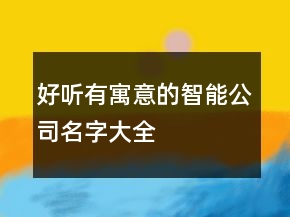 好聽有寓意的智能公司名字大全