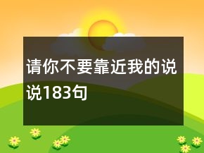 請你不要靠近我的說說183句