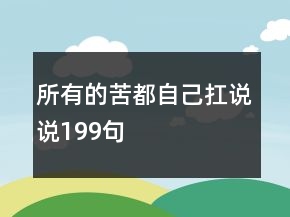 所有的苦都自己扛說(shuō)說(shuō)199句