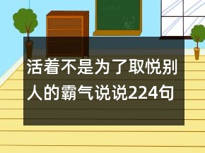 活著不是為了取悅別人的霸氣說說224句