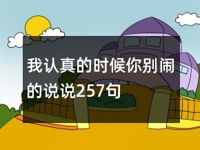 我認真的時候你別鬧的說說257句