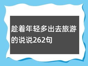 趁著年輕多出去旅游的說說262句