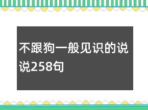不跟狗一般見識的說說258句
