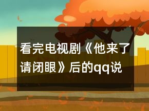 看完電視劇《他來了請閉眼》后的qq說說大全260句