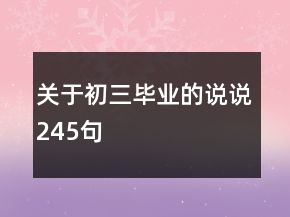 關(guān)于初三畢業(yè)的說(shuō)說(shuō)245句