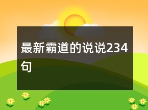 最新霸道的說(shuō)說(shuō)234句