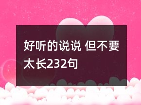 好聽的說說 但不要太長(zhǎng)232句