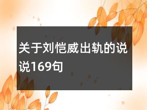 關(guān)于劉愷威出軌的說(shuō)說(shuō)169句