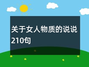 關(guān)于女人物質(zhì)的說說210句