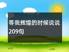 等我輝煌的時(shí)候說說209句