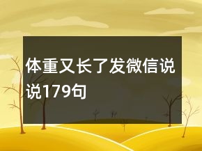 體重又長了發(fā)微信說說179句