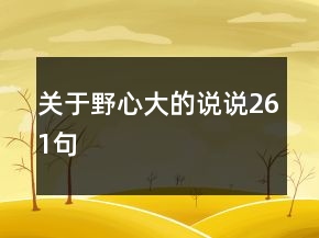 關(guān)于野心大的說說261句