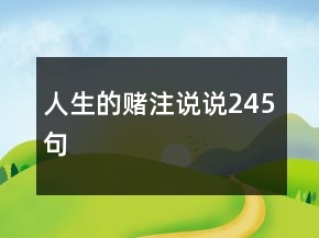人生的賭注說(shuō)說(shuō)245句