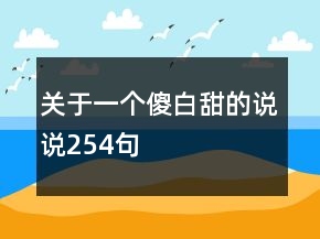 關(guān)于一個(gè)傻白甜的說說254句