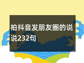 拍抖音發(fā)朋友圈的說說232句