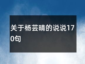 關(guān)于楊蕓晴的說說170句