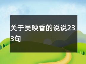 關(guān)于吳映香的說(shuō)說(shuō)233句