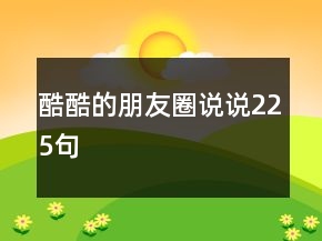 酷酷的朋友圈說說225句