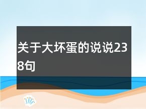 關(guān)于大壞蛋的說說238句