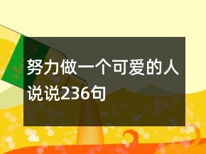 努力做一個(gè)可愛(ài)的人說(shuō)說(shuō)236句