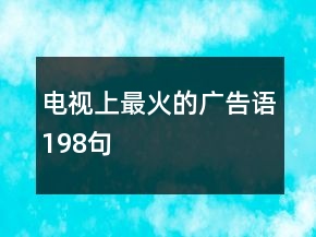 電視上最火的廣告語(yǔ)198句