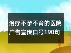 治療不孕不育的醫(yī)院廣告宣傳口號190句