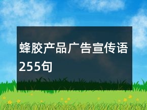 蜂膠產(chǎn)品廣告宣傳語(yǔ)255句