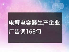 電解電容器生產(chǎn)企業(yè)廣告詞168句