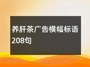 養(yǎng)肝茶廣告橫幅標(biāo)語(yǔ)208句