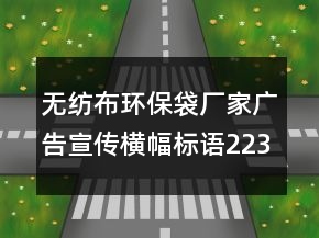 無(wú)紡布環(huán)保袋廠家廣告宣傳橫幅標(biāo)語(yǔ)223句