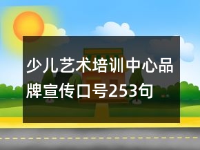 少兒藝術(shù)培訓(xùn)中心品牌宣傳口號253句