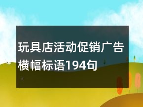 玩具店活動(dòng)促銷(xiāo)廣告橫幅標(biāo)語(yǔ)194句